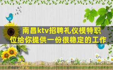南昌ktv招聘礼仪模特职位给你提供一份很稳定的工作